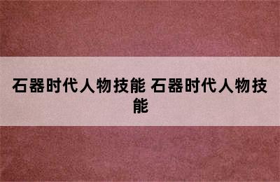 石器时代人物技能 石器时代人物技能